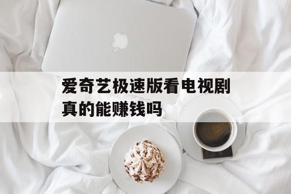 爱奇艺极速版看电视剧真的能赚钱吗-第1张图片-佛山资讯网