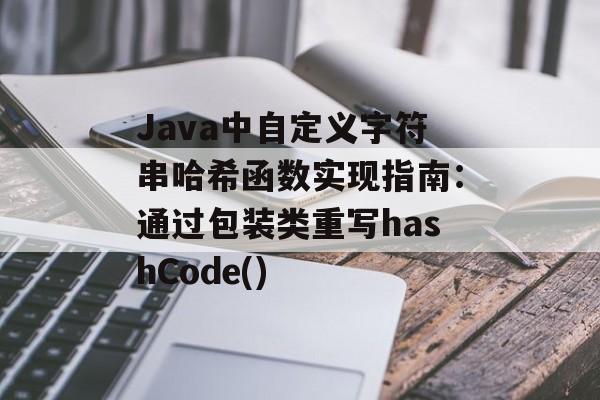 Java中自定义字符串哈希函数实现指南:通过包装类重写hashCode()
Java中自定义字符串哈希函数实现指南:通过包装类重写hashCode()