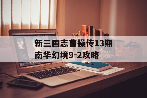 新三国志曹操传13期南华幻境9-2攻略-第1张图片-佛山资讯网 新三国志曹操传13期南华幻境9-2攻略-第1张图片-佛山资讯网
