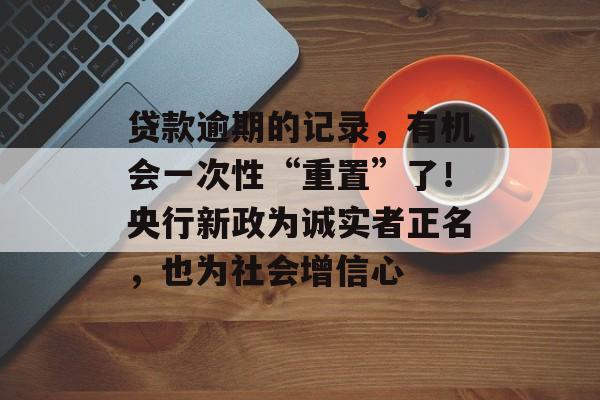 贷款逾期的记录,有机会一次性“重置”了!央行新政为诚实者正名,也为社会增信心-第1张图片-佛山资讯网 贷款逾期的记录,有机会一次性“重置”了!央行新政为诚实者正名,也为社会增信心-第1张图片-佛山资讯网