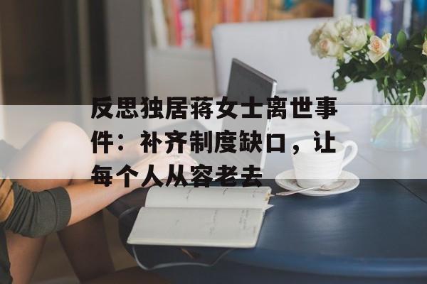 反思独居蒋女士离世事件:补齐制度缺口,让每个人从容老去-第1张图片-佛山资讯网 反思独居蒋女士离世事件:补齐制度缺口,让每个人从容老去-第1张图片-佛山资讯网