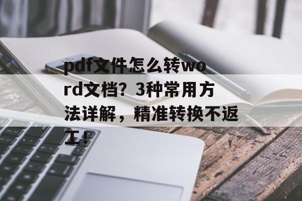 pdf文件怎么转word文档？3种常用方法详解，精准转换不返工！-第1张图片-佛山资讯网