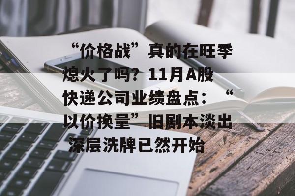 “价格战”真的在旺季熄火了吗？11月A股快递公司业绩盘点：“以价换量”旧剧本淡出 深层洗牌已然开始-第1张图片-佛山资讯网