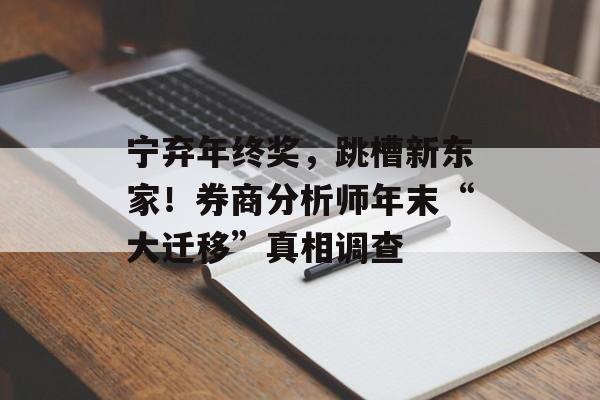 宁弃年终奖,跳槽新东家!券商分析师年末“大迁移”真相调查-第1张图片-佛山资讯网 宁弃年终奖,跳槽新东家!券商分析师年末“大迁移”真相调查-第1张图片-佛山资讯网