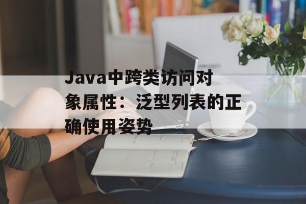 Java中跨类访问对象属性:泛型列表的正确使用姿势
Java中跨类访问对象属性:泛型列表的正确使用姿势