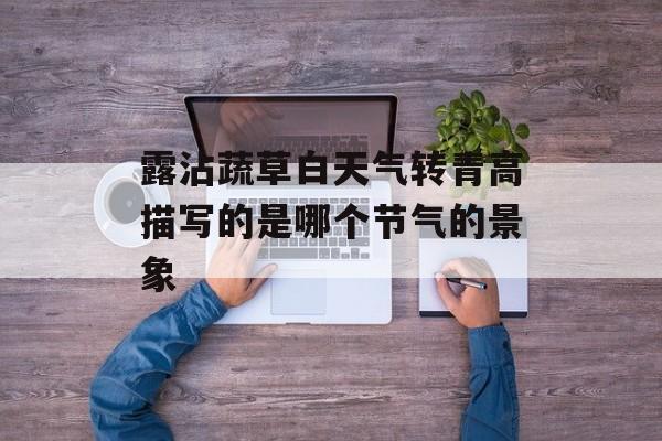 露沾蔬草白天气转青高描写的是哪个节气的景象-第1张图片-佛山资讯网
