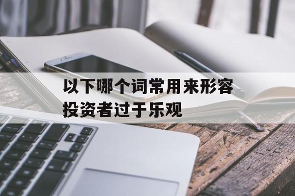 以下哪个词常用来形容投资者过于乐观-第1张图片-佛山资讯网