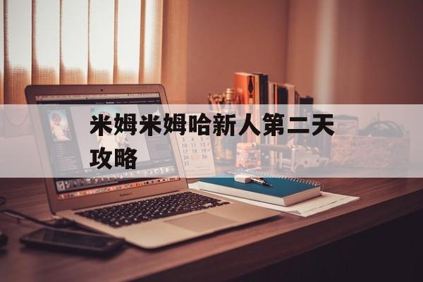 米姆米姆哈新人第二天攻略-第1张图片-佛山资讯网