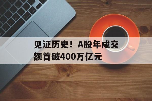 见证历史!A股年成交额首破400万亿元-第1张图片-佛山资讯网 见证历史!A股年成交额首破400万亿元-第1张图片-佛山资讯网