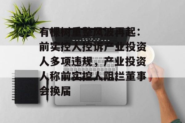 有棵树重整风波再起：前实控人控诉产业投资人多项违规，产业投资人称前实控人阻拦董事会换届-第1张图片-佛山资讯网