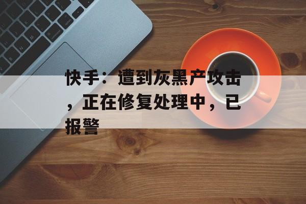 快手:遭到灰黑产攻击,正在修复处理中,已报警-第1张图片-佛山资讯网 快手:遭到灰黑产攻击,正在修复处理中,已报警-第1张图片-佛山资讯网