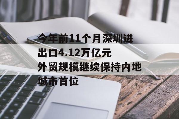今年前11个月深圳进出口4.12万亿元 外贸规模继续保持内地城市首位-第1张图片-佛山资讯网 今年前11个月深圳进出口4.12万亿元 外贸规模继续保持内地城市首位-第1张图片-佛山资讯网