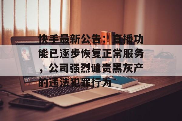 快手最新公告：直播功能已逐步恢复正常服务，公司强烈谴责黑灰产的违法犯罪行为-第1张图片-佛山资讯网