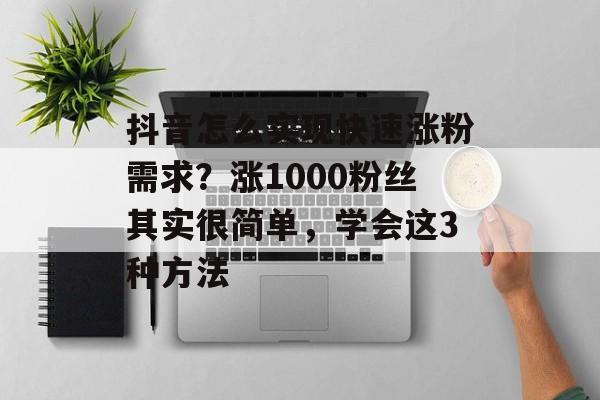 抖音怎么实现快速涨粉需求?涨1000粉丝其实很简单,学会这3种方法-第1张图片-佛山资讯网 抖音怎么实现快速涨粉需求?涨1000粉丝其实很简单,学会这3种方法-第1张图片-佛山资讯网