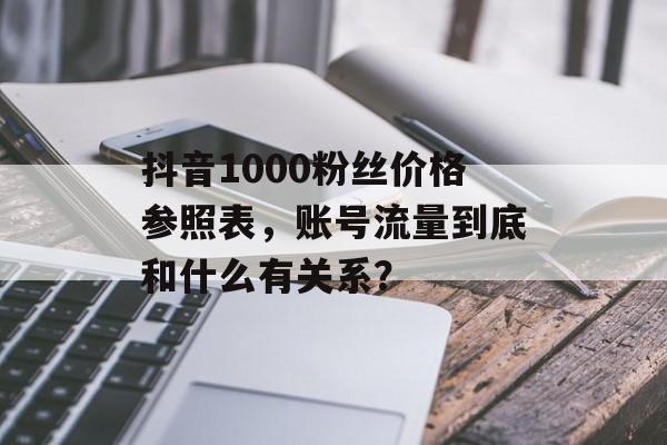抖音1000粉丝价格参照表,账号流量到底和什么有关系?-第1张图片-佛山资讯网 抖音1000粉丝价格参照表,账号流量到底和什么有关系?-第1张图片-佛山资讯网