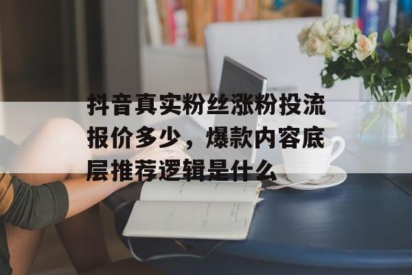 抖音真实粉丝涨粉投流报价多少,爆款内容底层推荐逻辑是什么-第1张图片-佛山资讯网 抖音真实粉丝涨粉投流报价多少,爆款内容底层推荐逻辑是什么-第1张图片-佛山资讯网