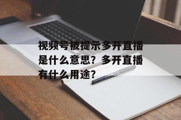 视频号被提示多开直播是什么意思？多开直播有什么用途？-第1张图片-佛山资讯网