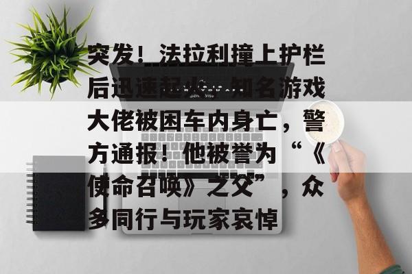 突发!法拉利撞上护栏后迅速起火,知名游戏大佬被困车内身亡,警方通报!他被誉为“《使命召唤》之父”,众多同行与玩家哀悼-第1张图片-佛山资讯网 突发!法拉利撞上护栏后迅速起火,知名游戏大佬被困车内身亡,警方通报!他被誉为“《使命召唤》之父”,众多同行与玩家哀悼-第1张图片-佛山资讯网