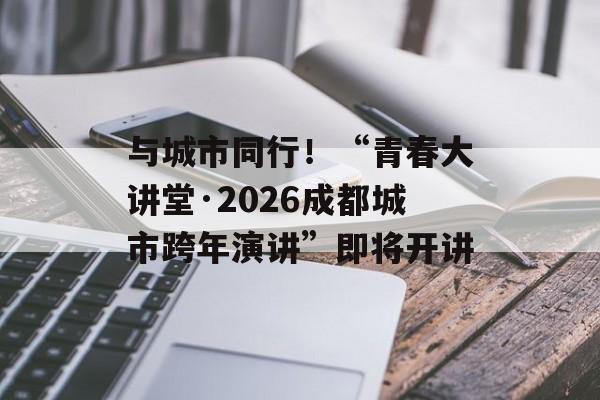 与城市同行!“青春大讲堂·2026成都城市跨年演讲”即将开讲-第1张图片-佛山资讯网 与城市同行!“青春大讲堂·2026成都城市跨年演讲”即将开讲-第1张图片-佛山资讯网