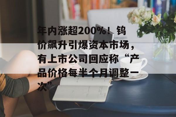 年内涨超200%!钨价飙升引爆资本市场,有上市公司回应称“产品价格每半个月调整一次”-第1张图片-佛山资讯网 年内涨超200%!钨价飙升引爆资本市场,有上市公司回应称“产品价格每半个月调整一次”-第1张图片-佛山资讯网
