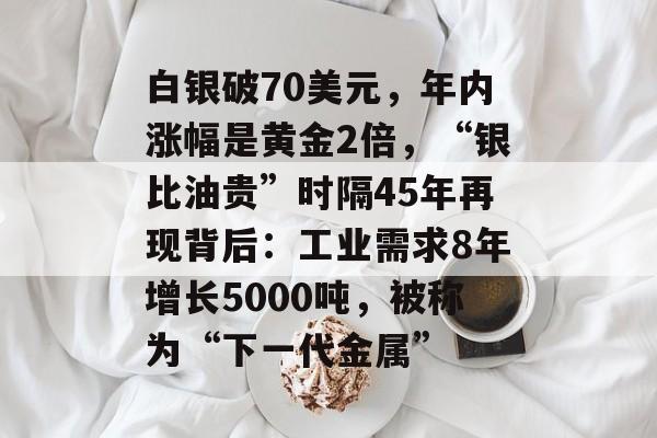 白银破70美元,年内涨幅是黄金2倍,“银比油贵”时隔45年再现背后:工业需求8年增长5000吨,被称为“下一代金属”-第1张图片-佛山资讯网 白银破70美元,年内涨幅是黄金2倍,“银比油贵”时隔45年再现背后:工业需求8年增长5000吨,被称为“下一代金属”-第1张图片-佛山资讯网