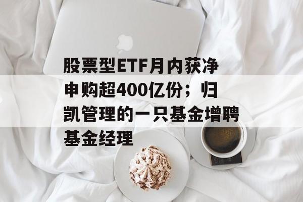 股票型ETF月内获净申购超400亿份;归凯管理的一只基金增聘基金经理-第1张图片-佛山资讯网 股票型ETF月内获净申购超400亿份;归凯管理的一只基金增聘基金经理-第1张图片-佛山资讯网