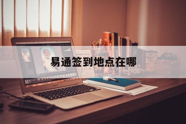 易通签到地点在哪-第1张图片-佛山资讯网 易通签到地点在哪-第1张图片-佛山资讯网