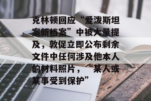 克林顿回应“爱泼斯坦案新档案”中被大量提及,敦促立即公布剩余文件中任何涉及他本人的材料照片,“某人或某事受到保护”-第1张图片-佛山资讯网 克林顿回应“爱泼斯坦案新档案”中被大量提及,敦促立即公布剩余文件中任何涉及他本人的材料照片,“某人或某事受到保护”-第1张图片-佛山资讯网