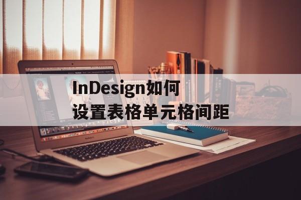 InDesign如何设置表格单元格间距-第1张图片-佛山资讯网 InDesign如何设置表格单元格间距-第1张图片-佛山资讯网
