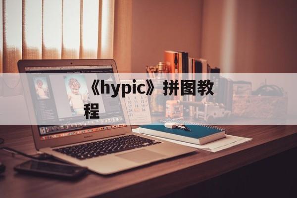 《hypic》拼图教程-第1张图片-佛山资讯网
