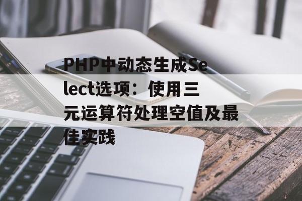 PHP中动态生成Select选项:使用三元运算符处理空值及最佳实践
PHP中动态生成Select选项:使用三元运算符处理空值及最佳实践