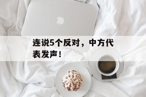 连说5个反对，中方代表发声！-第1张图片-佛山资讯网