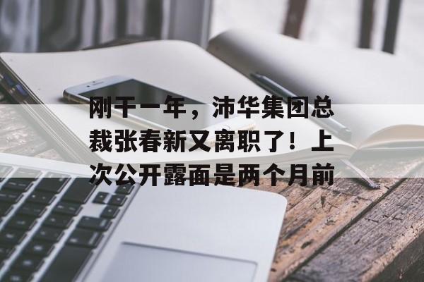 刚干一年，沛华集团总裁张春新又离职了！上次公开露面是两个月前-第1张图片-佛山资讯网