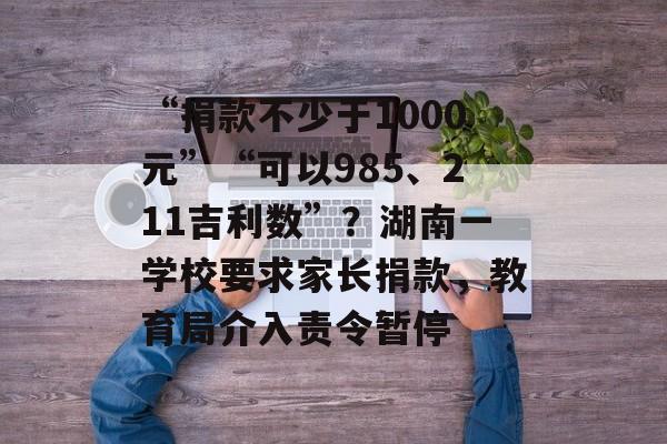“捐款不少于1000元”“可以985、211吉利数”?湖南一学校要求家长捐款,教育局介入责令暂停-第1张图片-佛山资讯网 “捐款不少于1000元”“可以985、211吉利数”?湖南一学校要求家长捐款,教育局介入责令暂停-第1张图片-佛山资讯网