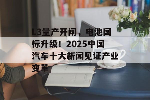 L3量产开闸,电池国标升级!2025中国汽车十大新闻见证产业变革-第1张图片-佛山资讯网 L3量产开闸,电池国标升级!2025中国汽车十大新闻见证产业变革-第1张图片-佛山资讯网