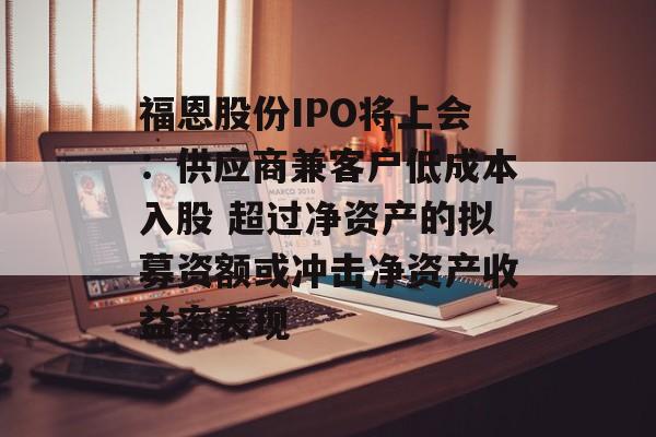 福恩股份IPO将上会:供应商兼客户低成本入股 超过净资产的拟募资额或冲击净资产收益率表现-第1张图片-佛山资讯网 福恩股份IPO将上会:供应商兼客户低成本入股 超过净资产的拟募资额或冲击净资产收益率表现-第1张图片-佛山资讯网