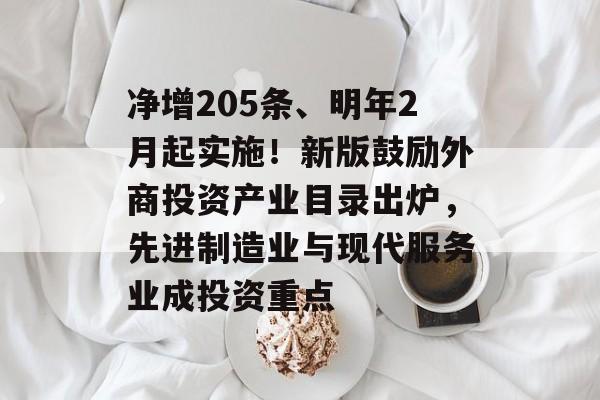 净增205条、明年2月起实施!新版鼓励外商投资产业目录出炉,先进制造业与现代服务业成投资重点-第1张图片-佛山资讯网 净增205条、明年2月起实施!新版鼓励外商投资产业目录出炉,先进制造业与现代服务业成投资重点-第1张图片-佛山资讯网