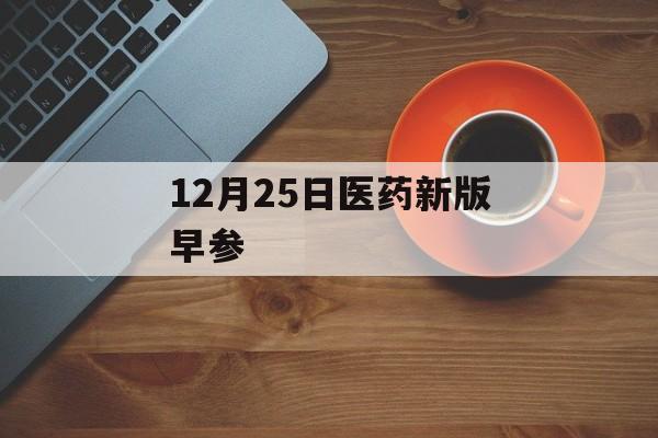 12月25日医药新版早参-第1张图片-佛山资讯网