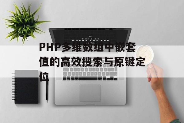 PHP多维数组中嵌套值的高效搜索与原键定位
PHP多维数组中嵌套值的高效搜索与原键定位
