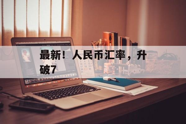 最新!人民币汇率,升破7-第1张图片-佛山资讯网 最新!人民币汇率,升破7-第1张图片-佛山资讯网