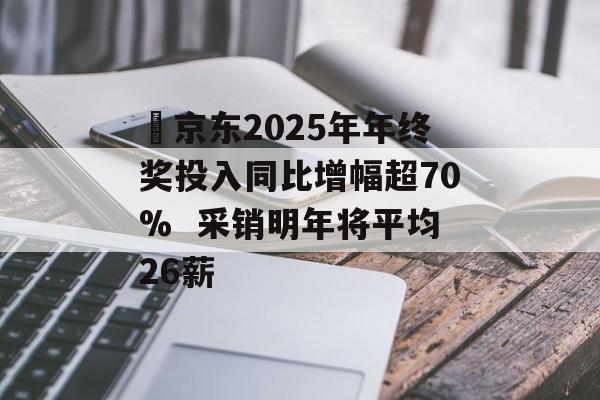 京东2025年年终奖投入同比增幅超70% 采销明年将平均26薪-第1张图片-佛山资讯网 京东2025年年终奖投入同比增幅超70% 采销明年将平均26薪-第1张图片-佛山资讯网
