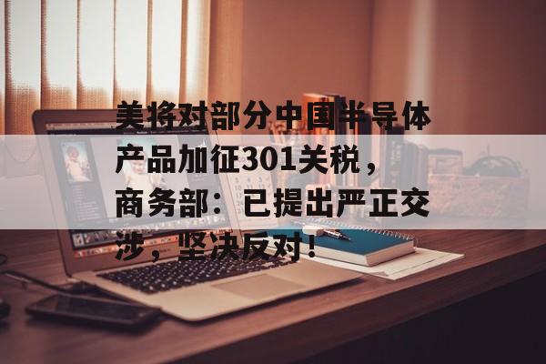美将对部分中国半导体产品加征301关税，商务部：已提出严正交涉，坚决反对！-第1张图片-佛山资讯网