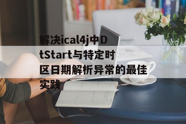 解决ical4j中DtStart与特定时区日期解析异常的最佳实践
解决ical4j中DtStart与特定时区日期解析异常的最佳实践