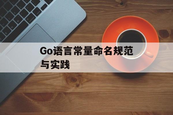 Go语言常量命名规范与实践
Go语言常量命名规范与实践