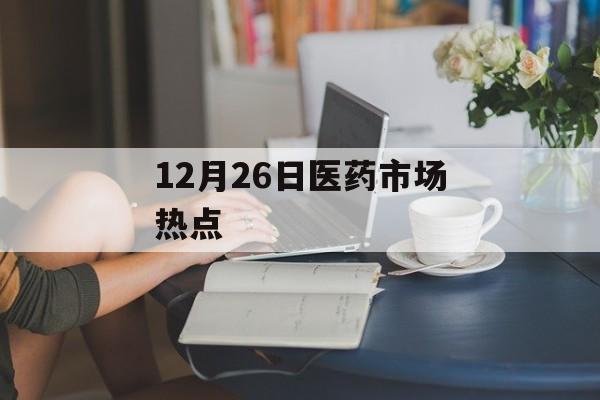 12月26日医药市场热点-第1张图片-佛山资讯网