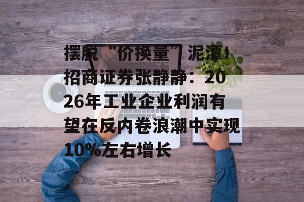 摆脱“价换量”泥潭!招商证券张静静:2026年工业企业利润有望在反内卷浪潮中实现10%左右增长-第1张图片-佛山资讯网 摆脱“价换量”泥潭!招商证券张静静:2026年工业企业利润有望在反内卷浪潮中实现10%左右增长-第1张图片-佛山资讯网
