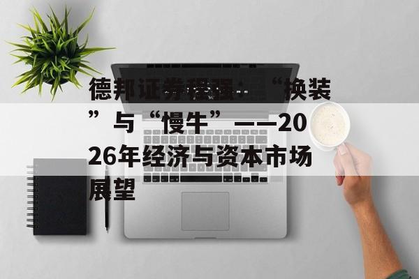 德邦证券程强：“换装”与“慢牛”——2026年经济与资本市场展望-第1张图片-佛山资讯网