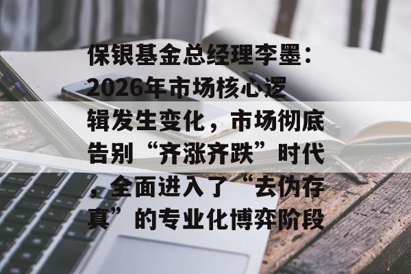 保银基金总经理李墨：2026年市场核心逻辑发生变化，市场彻底告别“齐涨齐跌”时代，全面进入了“去伪存真”的专业化博弈阶段-第1张图片-佛山资讯网