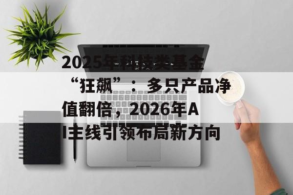 2025年科技类基金“狂飙”:多只产品净值翻倍,2026年AI主线引领布局新方向-第1张图片-佛山资讯网 2025年科技类基金“狂飙”:多只产品净值翻倍,2026年AI主线引领布局新方向-第1张图片-佛山资讯网