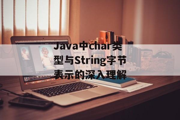Java中char类型与String字节表示的深入理解
